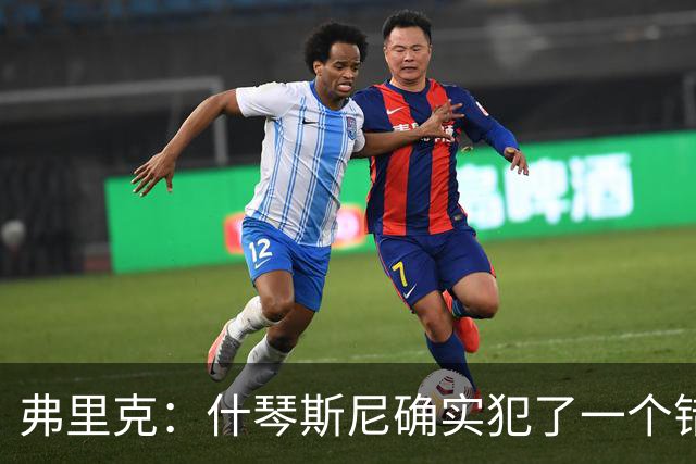 弗里克：什琴斯尼确实犯了一个错误，那个丢球本可以避免