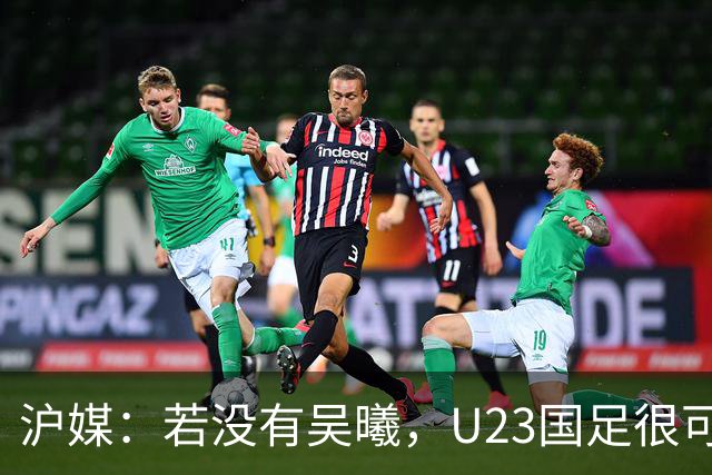 沪媒：若没有吴曦，U23国足很可能阴沟翻船 中国莫德里奇名副其实