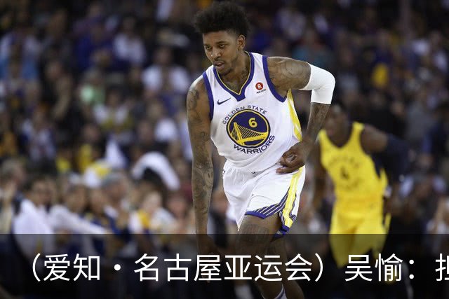 （爱知·名古屋亚运会）吴愉：担任旗手是荣誉，也是责任